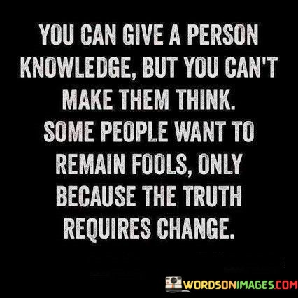 You-Can-Give-A-Person-Knowledge-But-You-Cant-Make-Them-Think-Quotes.jpeg