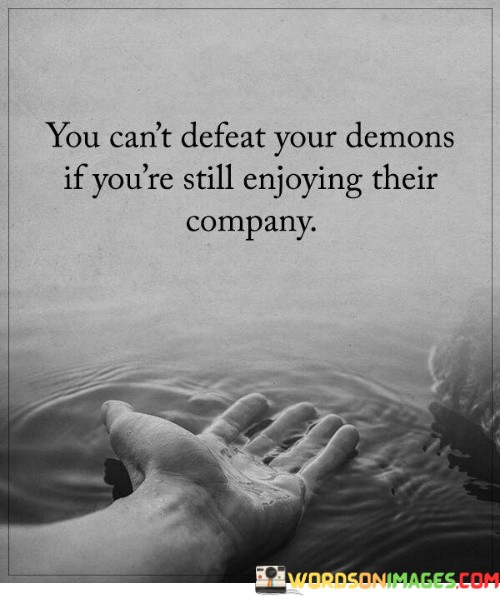 You-Cant-Defeat-Your-Demons-If-Youre-Still-Enjoying-Their-Quotes.jpeg