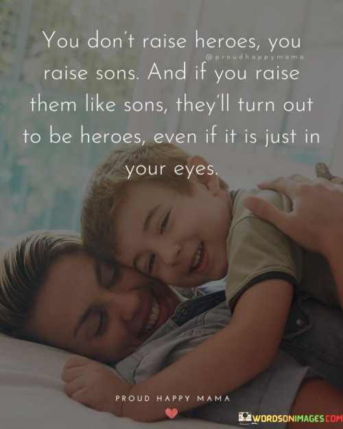 You Don't Raise Heroes You Raise Sons And Quotes