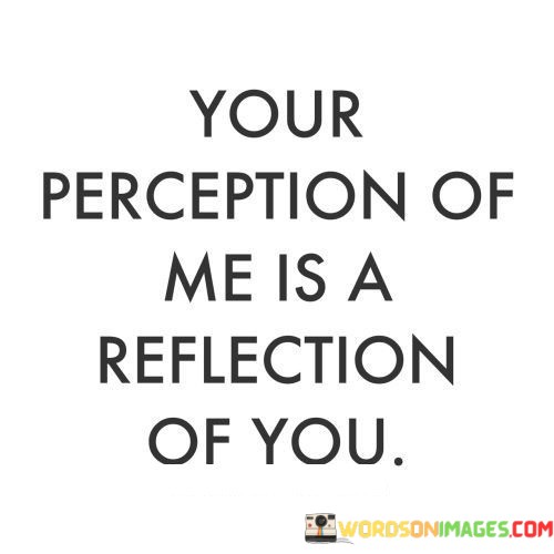 Your-Perception-Of-Me-Is-A-Reflection-Of-You-Quotes.jpeg