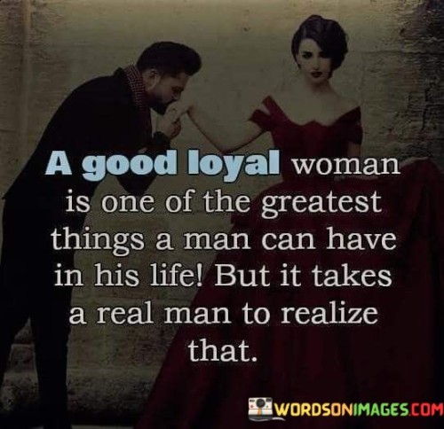A-Good-Loyal-Woman-Is-One-Of-The-Greatest-Things-A-Man-Can-Quotes.jpeg