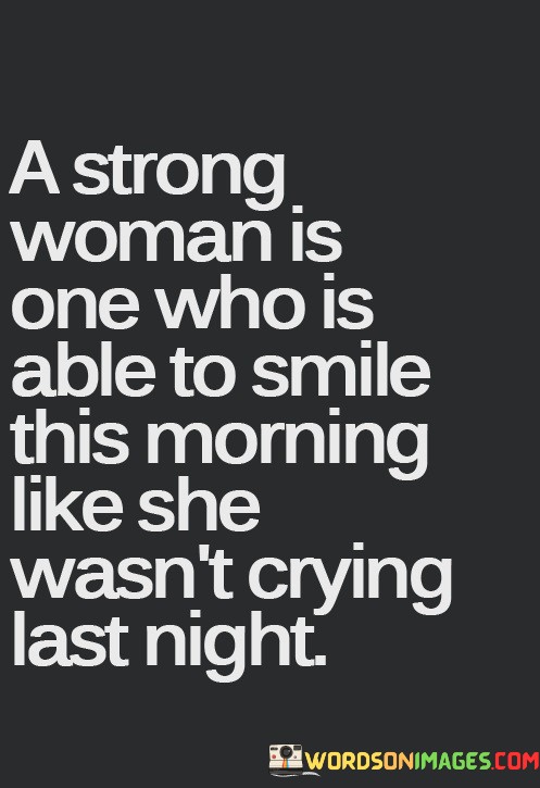 A-Strong-Woman-Is-One-Who-Is-Able-To-Smile-This-Morning-Like-She-Wasnt-Crying-Last-Night-Quotes.jpeg