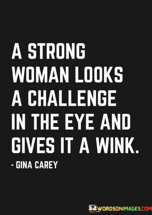 This quote portrays the resilience and confidence of a strong woman. It suggests that when faced with challenges, she does not shy away from them but instead meets them head-on with a sense of fearlessness and even a touch of playfulness.

The image of a strong woman giving a challenge a wink signifies her ability to tackle difficulties with a positive attitude and a willingness to take them in stride. It conveys the idea that she is not intimidated by obstacles but rather embraces them as opportunities for growth and personal development.

In essence, the quote celebrates the strength and spirit of women who approach challenges with courage and self-assurance. It encourages individuals to face life's difficulties with a sense of humor and confidence, empowering them to overcome obstacles and thrive in the face of adversity.