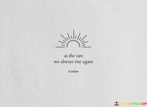 As-The-Sun-We-Always-Rise-Again-Quotes.jpeg