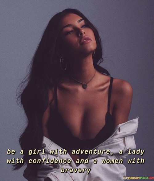 This quote encourages women to embody different qualities that contribute to their personal growth and empowerment. It suggests that they should have a sense of adventure, seeking new experiences and embracing opportunities for growth and exploration.

Being a lady with confidence highlights the importance of self-assurance and belief in one's abilities and worth. Confidence allows women to face challenges with resilience and tackle obstacles with a positive attitude.

Finally, being a woman with bravery implies the willingness to confront fears and overcome obstacles, showing strength and courage in the face of adversity. Bravery enables women to take risks, stand up for their beliefs, and pursue their dreams.