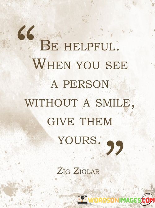 Be-Helpful-When-You-See-A-Person-Without-A-Smile-Give-Them-Yours-Quotes.jpeg