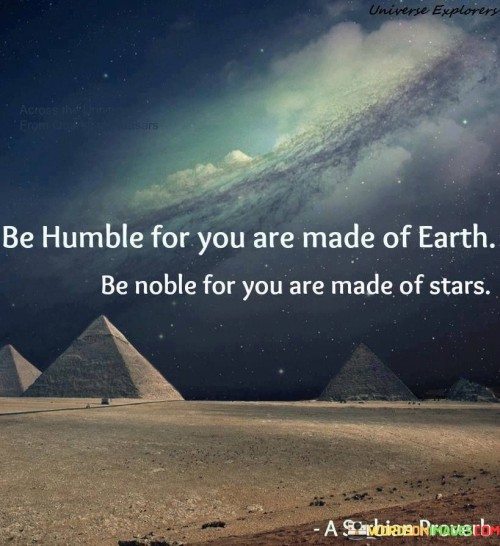 Be Humble For You Are Made Of Earth Be Noble For You Are Quotes