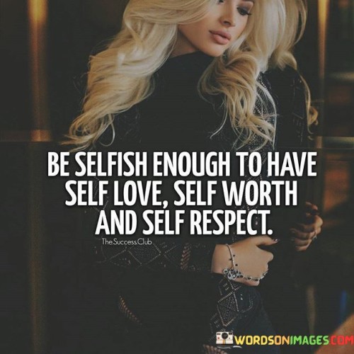 Be-Selfish-Enough-To-Have-Self-Love-Self-Worth-And-Self-Quotes.jpeg
