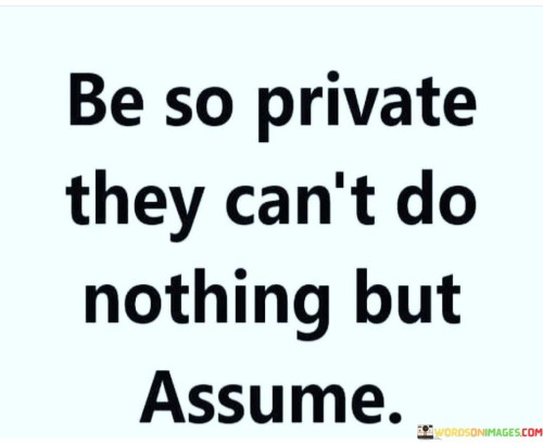 Be-So-Private-They-Cant-Do-Nothing-But-Assume.-Quotes.jpeg