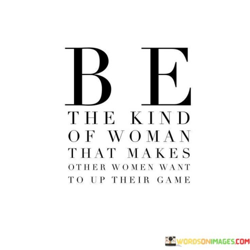 This quote encourages women to be the best versions of themselves and serve as positive role models for others. It emphasizes the importance of self-improvement, self-confidence, and personal growth. When a woman embodies strength, kindness, ambition, and success, it can inspire and motivate other women to strive for greatness in their own lives.

By setting a high standard and achieving personal goals, women can become beacons of inspiration and empowerment for others. They can create a supportive and uplifting environment where women encourage each other to excel and reach their full potential. Instead of competing with one another, they celebrate each other's successes and progress.

Being the kind of woman that others admire and aspire to be is not about comparison or competition; it's about embracing one's uniqueness and authenticity while lifting others up along the way. Women have the power to empower each other, and by doing so, they contribute to a stronger, more united community of women working towards their dreams and making a positive impact in the world.