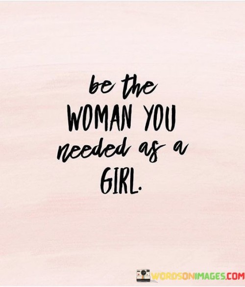 This powerful quote reminds women to be compassionate, supportive, and understanding towards themselves and others. It encourages them to embody the qualities and characteristics that they wished they had received or seen in role models during their formative years.

By being the woman they needed when they were younger, women can positively impact the lives of those around them, especially young girls who might be looking for guidance, inspiration, and empowerment. It is a call to foster a nurturing and uplifting environment, where women uplift and support one another to become their best selves.

This quote also emphasizes the importance of self-awareness and self-improvement, as women strive to be the best versions of themselves while supporting others in their journeys as well. By embodying the qualities they needed in their past, they can pave the way for a brighter future for themselves and the next generation of girls and women.