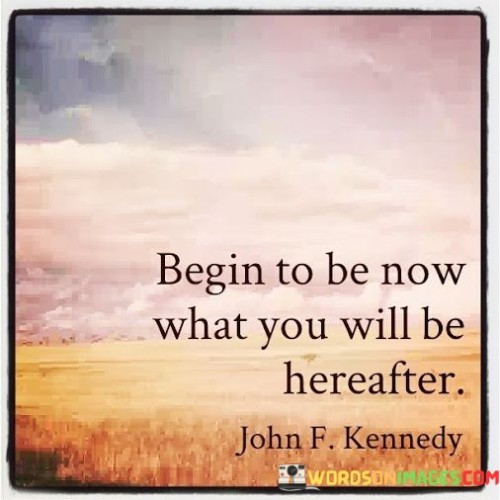 Begin-To-Be-Now-What-You-Will-Be-Hereafter-Quotes.jpeg