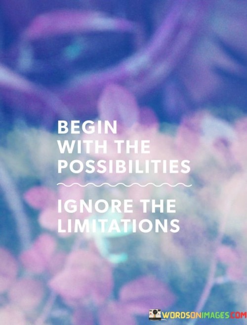 Begin-With-The-Possibilities-Ignore-The-Limitations-Quotes.jpeg