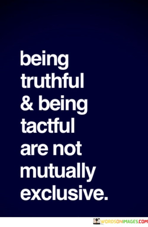 This quote emphasizes the compatibility of truth and tact. "Being truthful" underscores honesty. "Being tactful" implies sensitivity. It counters the misconception that honesty must be brutal, suggesting that delivering truths with consideration is possible, fostering effective communication without causing unnecessary harm.

Honesty can be tempered with empathy. "Being truthful" retains integrity. "Tactful" balances emotions. The quote encourages individuals to exercise both virtues, recognizing that candidness can be conveyed thoughtfully, deepening connections and minimizing misunderstandings, ultimately fostering mutual respect and understanding.

In essence, the quote champions harmonizing candor and consideration. It advocates for striking a balance between truthfulness and empathy. By cultivating the art of delivering truths with tact, individuals bridge potential gaps in communication, nurturing relationships while upholding personal values of honesty and integrity.