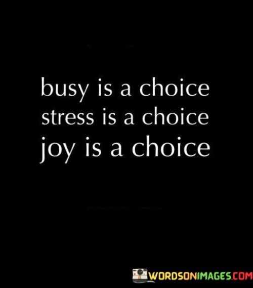 Busy Is A Choice Stress Is A Choice Joy Is A Choice Quotes