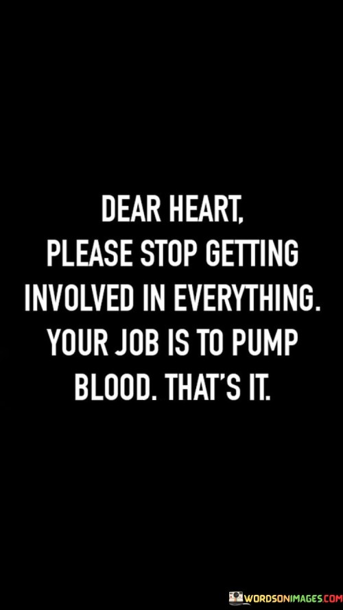 Dear Heart Please Stop Getting Involved In Everything Your Job Is To Pump Quotes