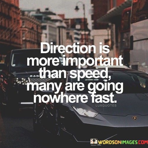 This quote prioritizes purposeful movement. "Direction is more important" underscores mindful navigation. "Than speed" contrasts rapidity. It highlights that progress without purpose is ineffective, emphasizing the significance of having clear goals and intentions to avoid aimless pursuits that yield minimal results.

Purposeful movement transcends haste. "Direction is more important" reflects intentionality. "Many are going nowhere fast" counters mindless haste. The quote champions measured progress, urging individuals to align actions with goals, fostering meaningful achievements over frenetic but unproductive endeavors.

Ultimately, the quote champions meaningful action. It encourages individuals to reflect on their pursuits. By focusing on purposeful direction, people ensure their efforts yield valuable outcomes, sidestepping the trap of superficial busyness and channeling their energy towards substantial progress and fulfillment.