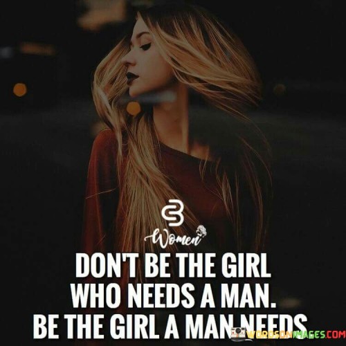 Dont-Be-The-Girl-Who-Needs-A-Man-Be-The-Girl-A-Quotes.jpeg