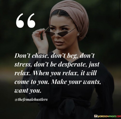 Dont-Chase-Dont-Beg-Dont-Stress-Dont-Be-Desperate-Just-Relax-Quotes.jpeg