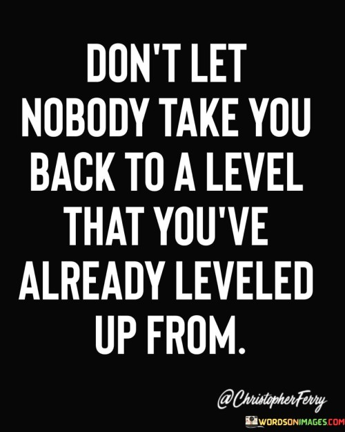 Dont-Let-Nobody-Take-You-Back-To-A-Level-That-Youve-Already-Quotes.jpeg