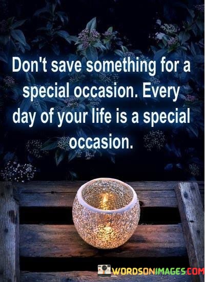 Dont-Save-Something-For-A-Special-Occasion-Every-Day-Of-Your-Life-Quotes.jpeg