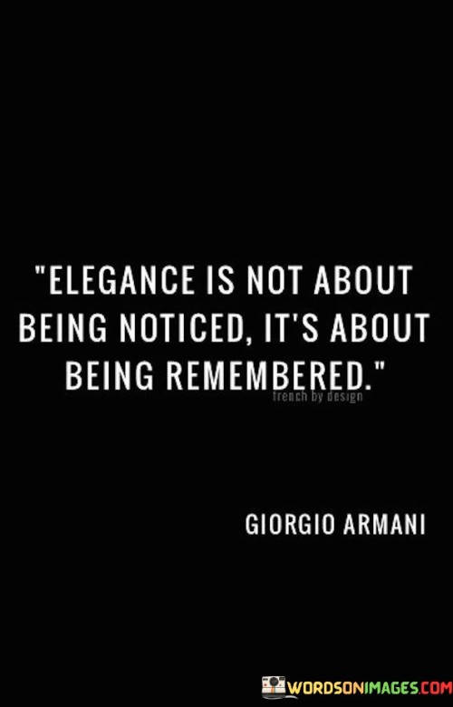 This quote redefines elegance. "Elegance is not about being noticed" suggests subtlety. "It's about being remembered" emphasizes impact. It highlights that true elegance lies in leaving a lasting impression through one's demeanor, actions, and character, surpassing superficial attention and fostering a meaningful legacy.

Elegance transcends fleeting attention. "Elegance is not about being noticed" underscores depth. "Being remembered" signifies lasting influence. The quote encourages individuals to focus on cultivating qualities that create enduring memories, prioritizing qualities like kindness, authenticity, and integrity that leave a significant mark on others.

Ultimately, the quote champions meaningful impact. It underscores the importance of leaving a positive imprint. By embodying qualities that resonate with others, individuals create a legacy of elegance defined by their meaningful contributions and the lasting memories they leave behind, fostering connections and influencing lives in a profound way.