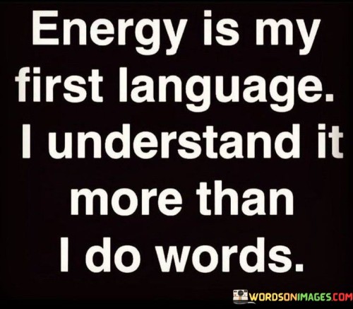 Energy-Is-My-First-Language.-I-Understand-It-More-Than-Quotes.jpeg