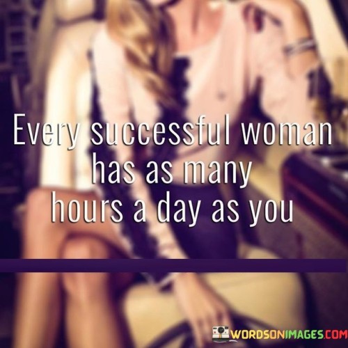 The quote you provided seems to be incomplete or missing some context. However, I believe the intended message is that every successful woman has the same 24 hours in a day as anyone else. This sentiment highlights the idea that successful women manage their time efficiently and use it wisely to achieve their goals and aspirations.

It's a reminder that time is a valuable resource, and how we choose to use it can greatly impact our success and accomplishments. Regardless of gender, anyone can achieve greatness and make the most of their time to pursue their dreams