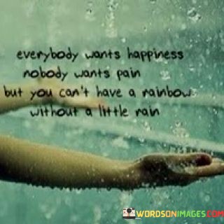 Everybody-Wants-Happiness-Nobody-Wants-Pain-But-You-Cant-Have-Quotes.jpeg