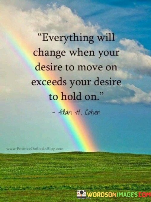 Everything Will Change When Your Desire To Move On Exceeds Your Desire To Hold On Quotes