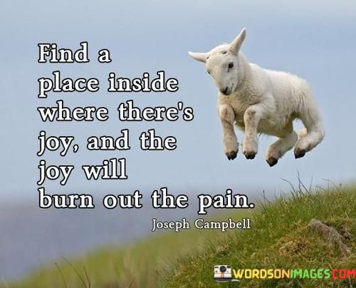 Find-A-Place-Inside-Where-Theres-Joy-And-The-Joy-Will-Burn-Out-The-Pain-Quotes.jpeg