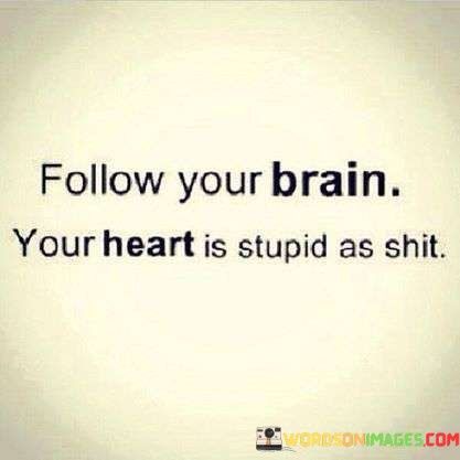 Follow-Your-Brain-Your-Heart-Is-Stupid-As-Shit-Quotes.jpeg