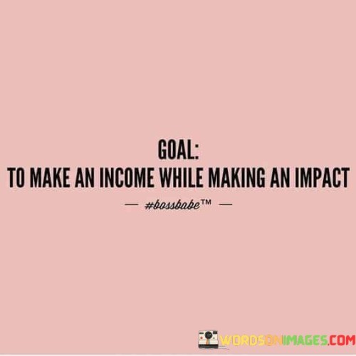 This quote encapsulates the concept of aligning financial success with positive social or environmental influence. In the first paragraph, it emphasizes the desire to earn an income, which is a common goal for most individuals to secure their livelihood and meet their needs.

The second paragraph introduces the idea of making an impact, which refers to contributing to causes that benefit society or the planet. It highlights the growing trend of pursuing meaningful work that creates positive change and addresses pressing global issues.

In the third paragraph, the quote encourages the integration of both objectives – earning a living and making a difference. It inspires individuals to seek career paths or business opportunities that not only bring financial rewards but also allow them to contribute to a greater purpose, fostering a sense of fulfillment and purpose in their professional endeavors.