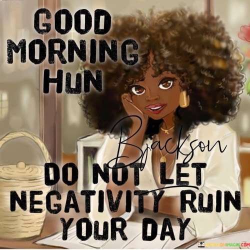 Good Morning Hun Do Not Let Negativity Quotes