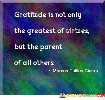 Gratitude-Is-Not-Only-The-Greatest-Of-Virtues-But-The-Parent-Of-All-Others-Quotes.jpeg