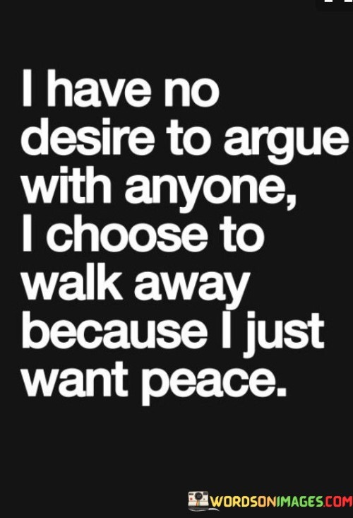 I-Have-No-Desire-To-Argue-With-Anyone-I-Choose-To-Walk-Away-Because-I-Just-Quotes.jpeg