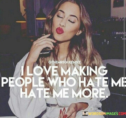 I Love Making Peoplewho Hate Me Hate Me More Quotes