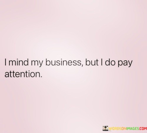 I-Mind-My-Business-But-I-Do-Pay-Attention.-Quotes.jpeg