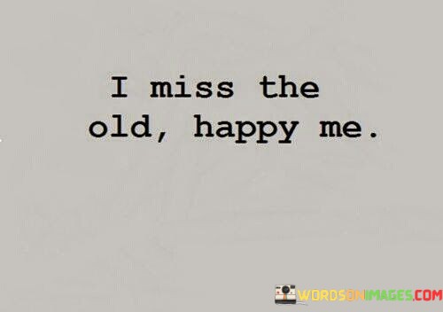 I-Miss-The-Old-Happy-Me-Quotes.jpeg