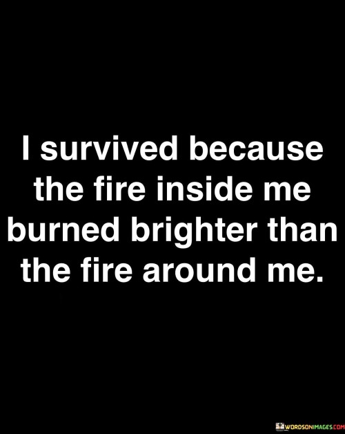 I-Survived-Because-The-Fire-Inside-Me-Burned-Brighter-Than-The-Fire-Quotes.jpeg