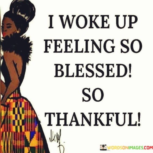 "I Woke Up Feeling So Blessed So Thankful" captures a sense of profound gratitude and appreciation upon awakening. In this short statement, the individual expresses a heartwarming realization of the positive aspects in their life.

The first paragraph delves into the emotional experience conveyed in the statement. The individual describes the sensation of waking up with a profound sense of blessing and thankfulness. This emotional state can be attributed to a variety of factors, such as a deep connection with loved ones, personal achievements, or simply the beauty of a new day.

The second paragraph reflects on the significance of this sentiment. Starting the day with gratitude sets a positive tone for what follows. Acknowledging one's blessings and expressing thankfulness can uplift the spirit, foster a positive outlook, and lead to a more fulfilling day. This mindset often encourages one to approach challenges with resilience and to seek opportunities for kindness and generosity.