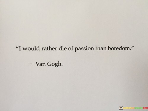 I Would Rather Die Of Passion Than Boredom Quotes