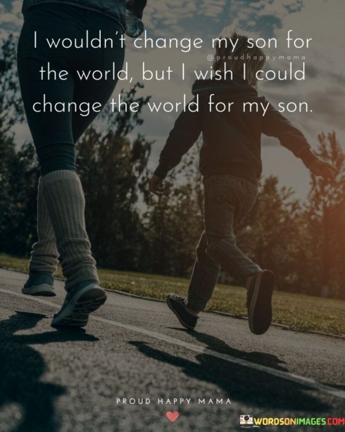 I Wouldn't Change My Son For The World But I Wish Quotes