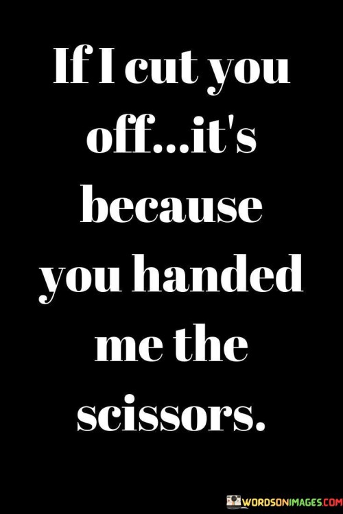 If-I-Cut-You-Off-Its-Because-You-Handed-Me-The-Scissors-Quotes.jpeg