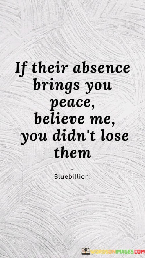 If-Their-Absence-Brings-You-Peace-Believe-Me-You-Diddnt-Lose-Them-Quotes.jpeg