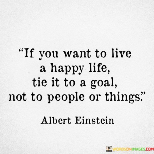 If-You-Want-To-Live-A-Happy-Life-Tie-It-To-A-Goal-Not-To-People-Quotes.jpeg