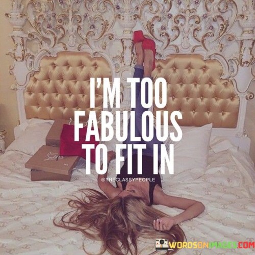 I'm Too Fabulous To Fit In Quotes