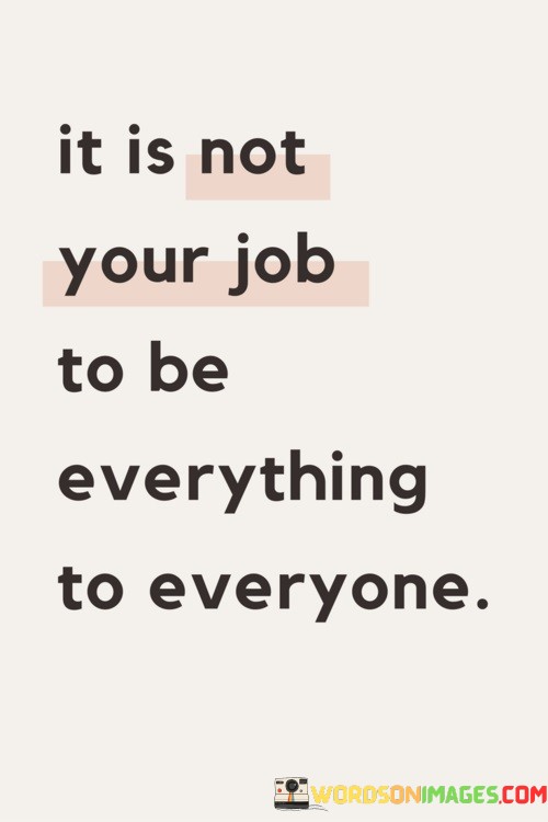 It-Is-Not-Your-Job-To-Be-Everything-To-Everyone-Quotes.jpeg