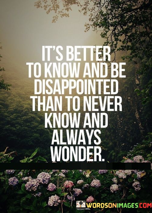 Its-Better-To-Know-And-Be-Disappointed-Than-To-Never-Know-And-Always-Wonder-Quotes.jpeg