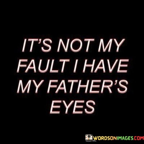 It's Not My Fault I Have My Father's Eyes Quotes